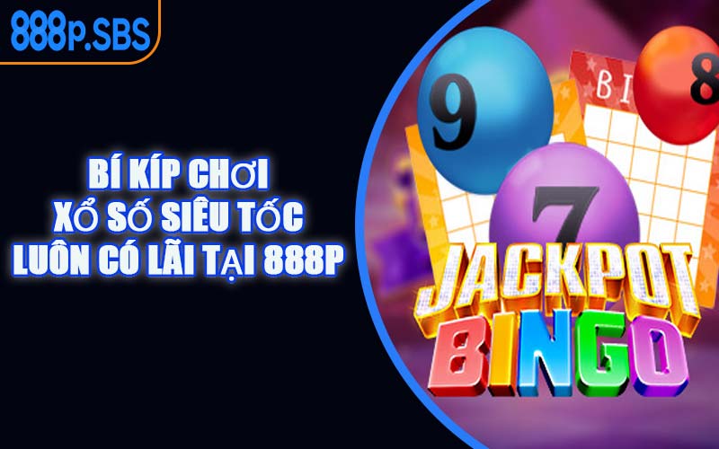 Bí Kíp Chơi Xổ Số Siêu Tốc Luôn Có Lãi Tại 888P