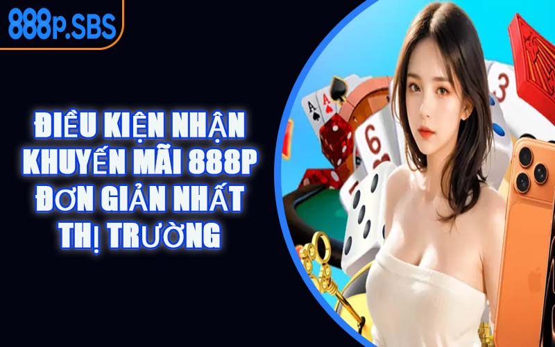 Điều Kiện Nhận Khuyến Mãi 888P Đơn Giản Nhất Thị Trường
