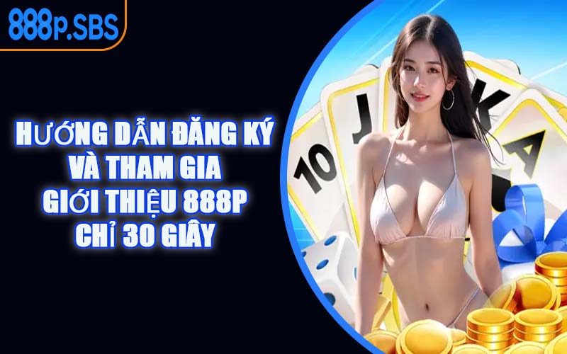 Hướng Dẫn Đăng Ký Và Tham Gia Giới Thiệu 888P Chỉ 30 Giây