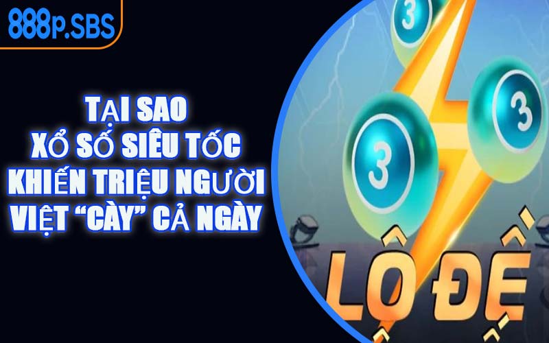 Tại Sao Xổ Số Siêu Tốc Khiến Triệu Người Việt “Cày” Cả Ngày