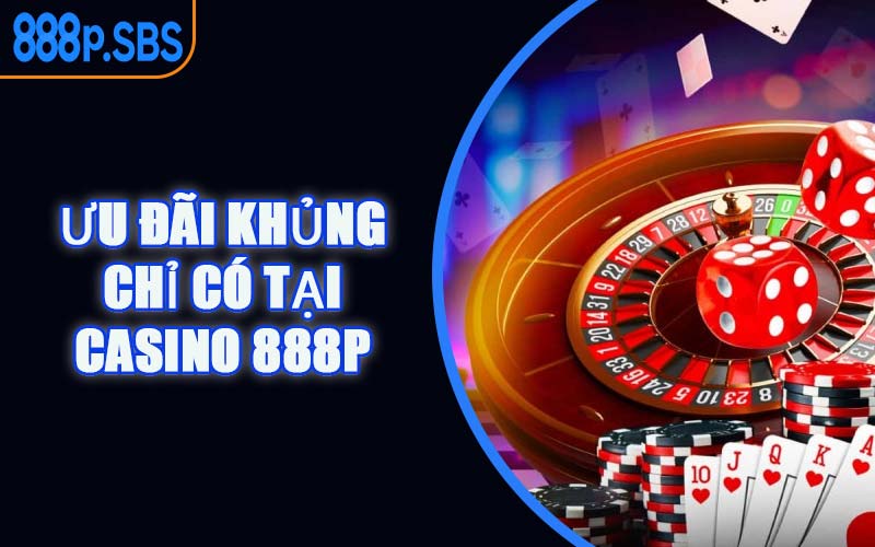 Ưu Đãi Khủng Chỉ Có Tại Casino 888P