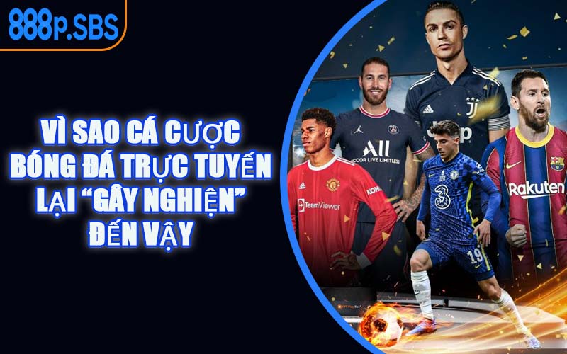 Vì Sao Cá Cược Bóng Đá Trực Tuyến Lại “Gây Nghiện” Đến Vậy