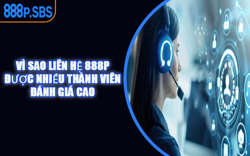 Vì Sao Liên Hệ 888P Được Nhiều Thành Viên Đánh Giá Cao