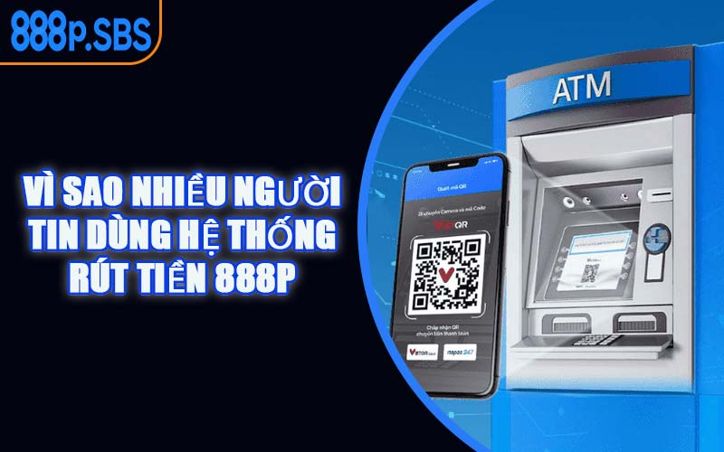 Vì Sao Nhiều Người Tin Dùng Hệ Thống Rút Tiền 888P
