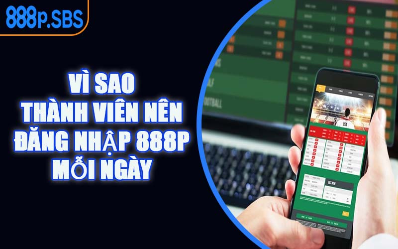 Vì Sao Thành Viên Nên Đăng Nhập 888P Mỗi Ngày